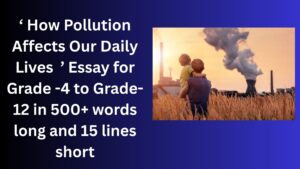 Read more about the article “How Pollution Affects Our Daily Lives” Essay/ paragraph for Grade 6 7 8 9 10 12 in 500 words, 15 lines | “How Pollution Affects Our Daily Lives” Essay/ paragraph for Class 4 5 6 7 8 9 10 in 500 words, 15 lines