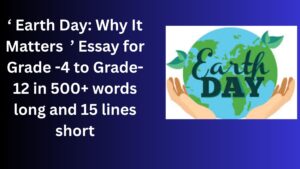 Read more about the article “Earth Day: Why It Matters” Essay/ paragraph for Grade 6 7 8 9 10 12 in 500 words, 15 lines | “Earth Day: Why It Matters” Essay/ paragraph for Class 4 5 6 7 8 9 10 in 500 words, 15 lines