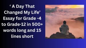 Read more about the article “A Day That Changed My Life” Essay/ paragraph for Grade 6 7 8 9 10 12 in 500 words, 15 lines | “A Day That Changed My Life” Essay/ paragraph for Class 4 5 6 7 8 9 10 in 500 words, 15 lines
