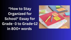 Read more about the article How to Stay Organized for School – Essay for Grade 8 Students in Simple English | How to Stay Organized for School– Essay for class 8 Students in Simple English